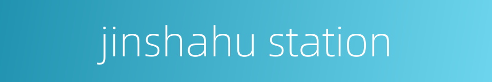 jinshahu station的同义词