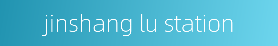 jinshang lu station的同义词