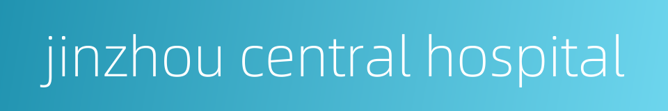 jinzhou central hospital的同义词