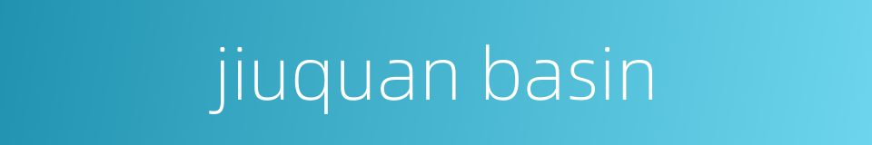 jiuquan basin的同义词