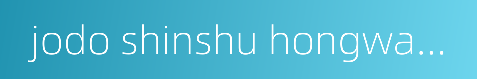 jodo shinshu hongwanji-ha的同义词