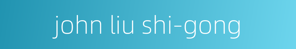 john liu shi-gong的同义词