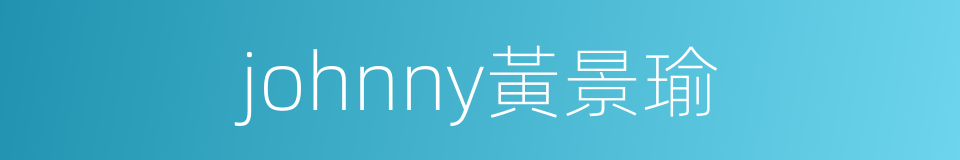 johnny黃景瑜的同義詞