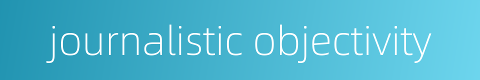 journalistic objectivity的同义词