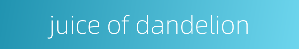 juice of dandelion的同义词