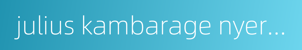 julius kambarage nyerere的同义词
