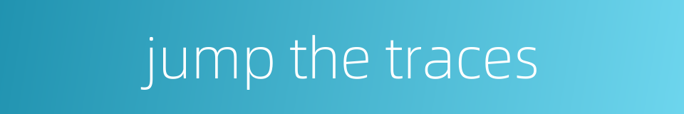 jump the traces的同义词