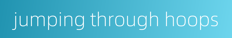 jumping through hoops的同义词