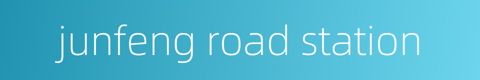 junfeng road station的同义词