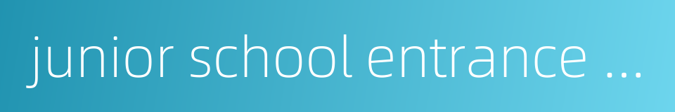 junior school entrance examination的同义词