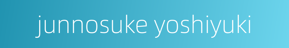 junnosuke yoshiyuki的同义词