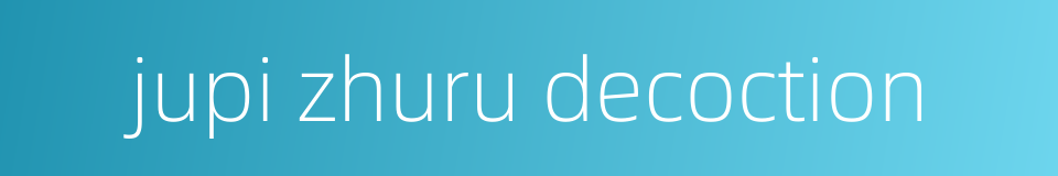 jupi zhuru decoction的同义词