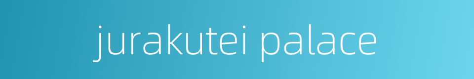jurakutei palace的同义词