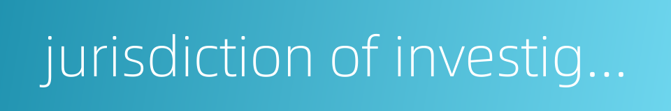 jurisdiction of investigation的同义词