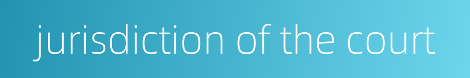 jurisdiction of the court的同义词