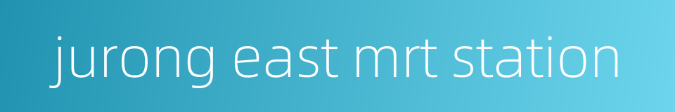 jurong east mrt station的同义词