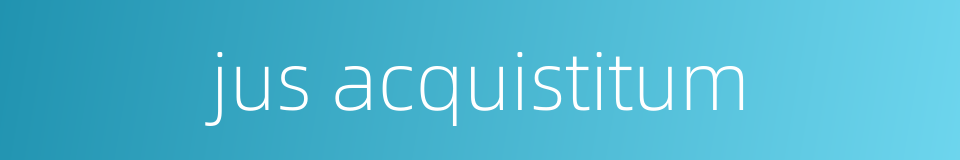 jus acquistitum的同义词