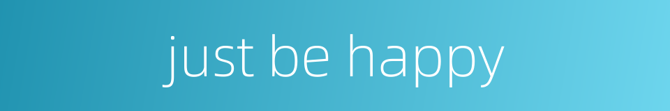 just be happy的同义词