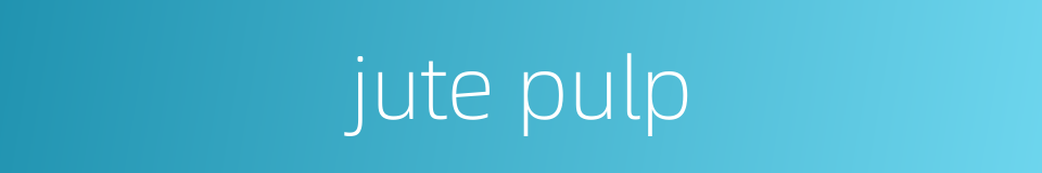 jute pulp的同义词