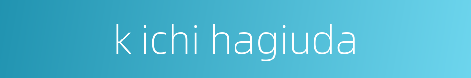 k ichi hagiuda的同义词