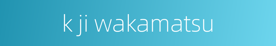 k ji wakamatsu的同义词