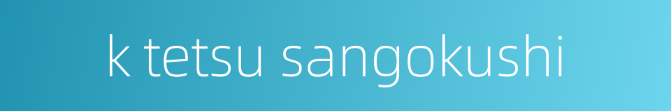 k tetsu sangokushi的同义词