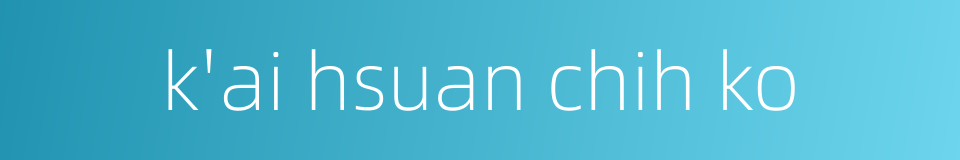 k'ai hsuan chih ko的同义词