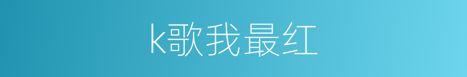 k歌我最红的同义词