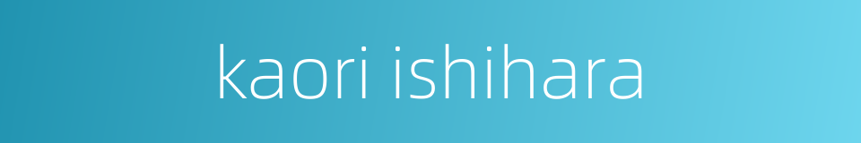 kaori ishihara的同义词
