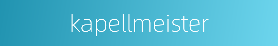 kapellmeister的同义词