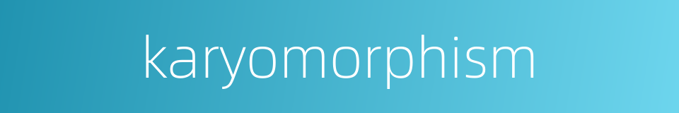 karyomorphism的同义词