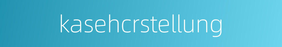 kasehcrstellung的同义词