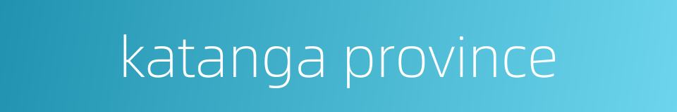 katanga province的同义词