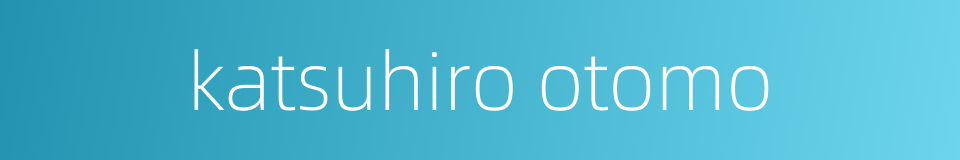 katsuhiro otomo的同义词