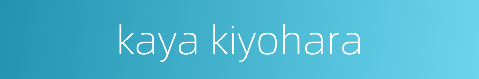 kaya kiyohara的同义词