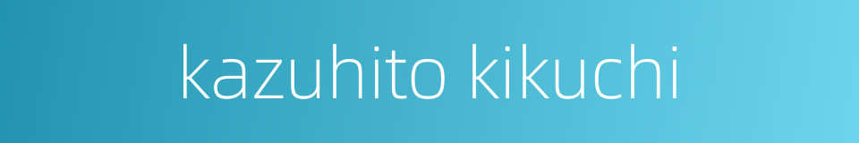 kazuhito kikuchi的同义词