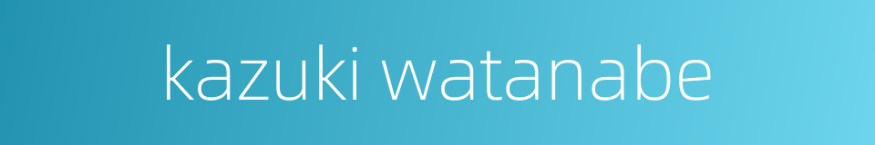 kazuki watanabe的同义词