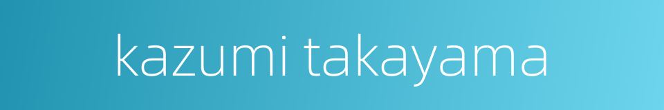 kazumi takayama的同义词