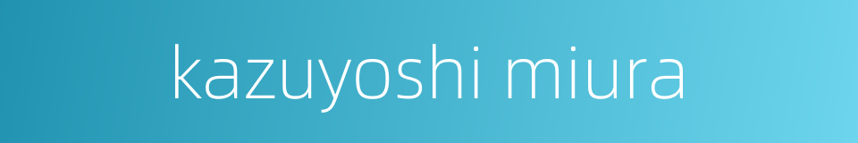 kazuyoshi miura的同义词