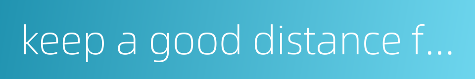 keep a good distance from sb的同义词
