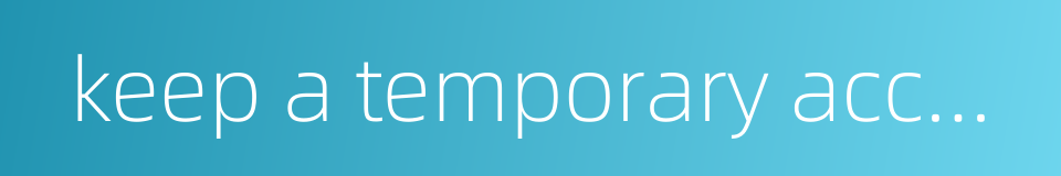 keep a temporary account的同义词