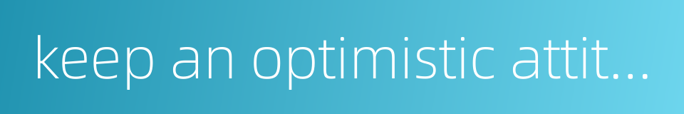 keep an optimistic attitude的同义词