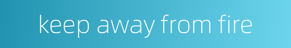 keep away from fire的同义词