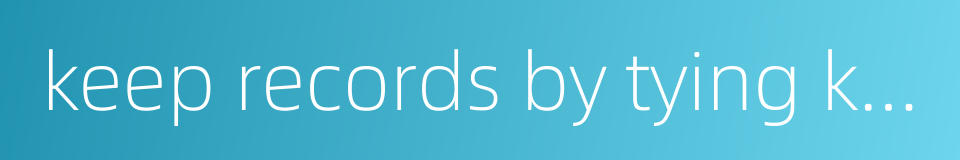 keep records by tying knots的同义词