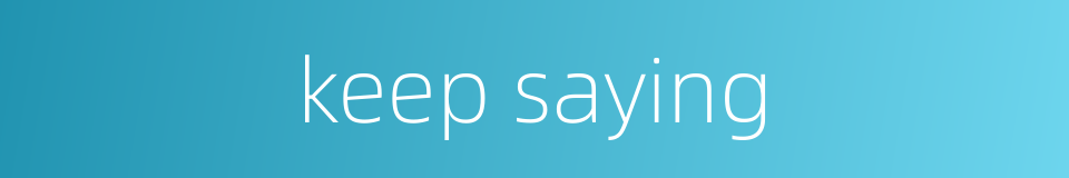 keep saying的同义词