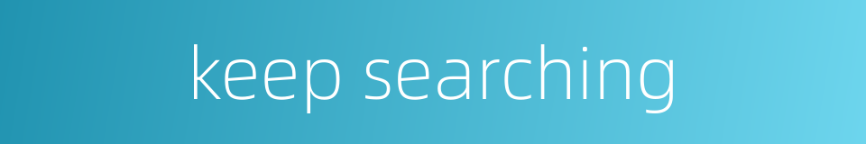 keep searching的同义词