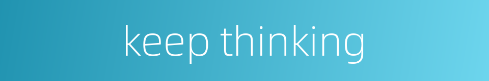 keep thinking的同义词