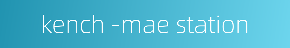 kench -mae station的同义词