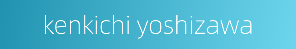 kenkichi yoshizawa的同义词