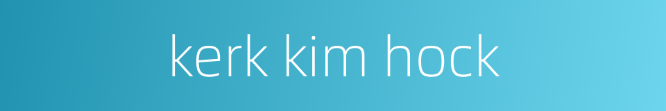 kerk kim hock的同义词